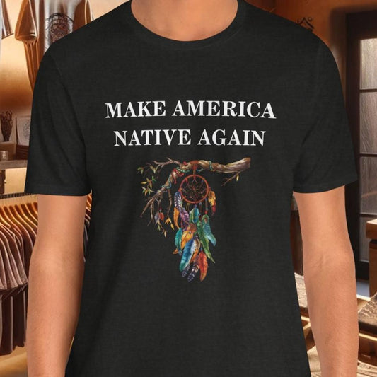 Make America Native Again T-Shirt - Indigenous Pride & Cultural Heritage Apparel